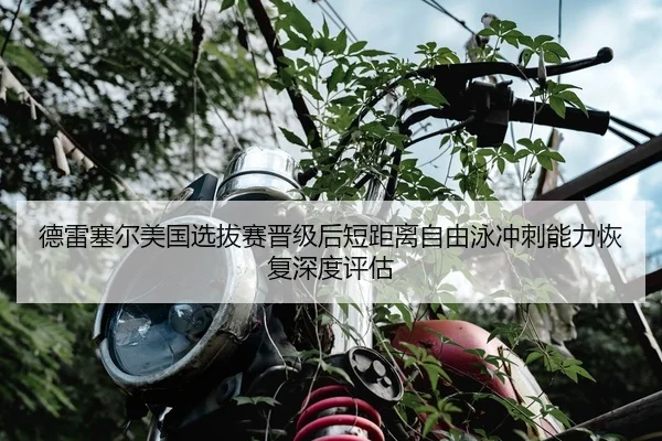 德雷塞尔美国选拔赛晋级后短距离自由泳冲刺能力恢复深度评估
